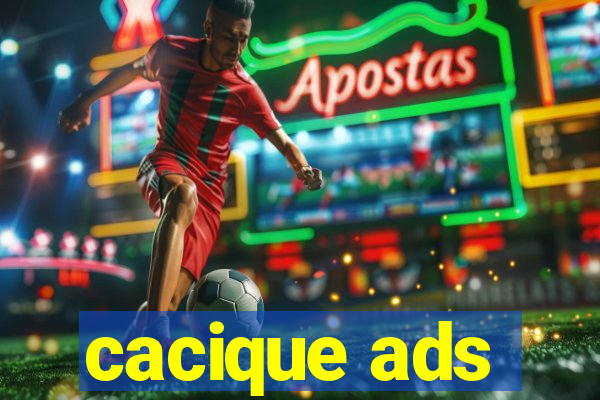 cacique ads
